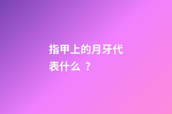 指甲上的月牙代表什么？